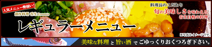 人気メニュー勢揃い！ 創作料理 呑生 Presents レギュラーメニュー／料理長のこだわり 旬の美味しさを味わえる呑生自慢の料理／美味な料理と旨い酒でごゆっくりおくつろぎ下さい。